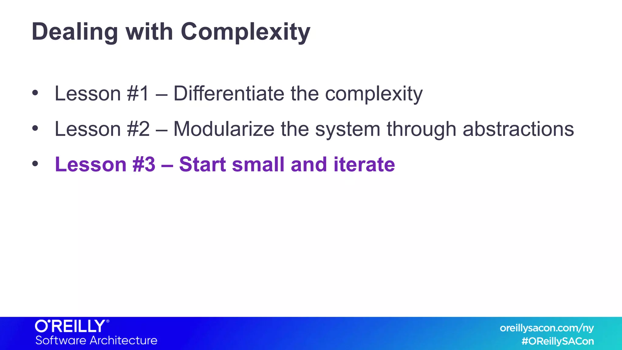 Dealing with Complexity
• Lesson #1 – Differentiate the complexity
• Lesson #2 – Modularize the system through abstractions
• Lesson #3 – Start small and iterate
 