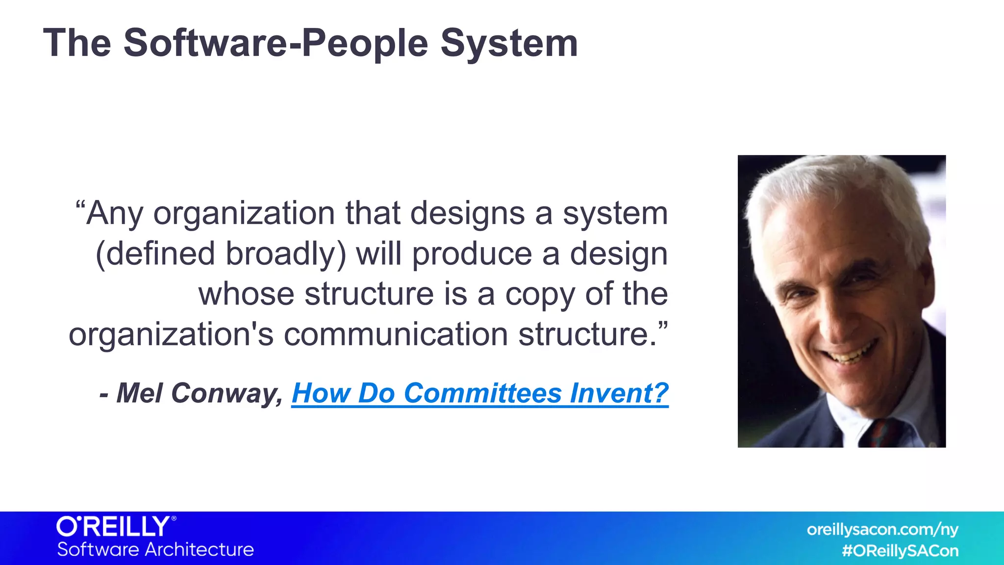 The Software-People System
“Any organization that designs a system
(defined broadly) will produce a design
whose structure is a copy of the
organization's communication structure.”
- Mel Conway, How Do Committees Invent?
 