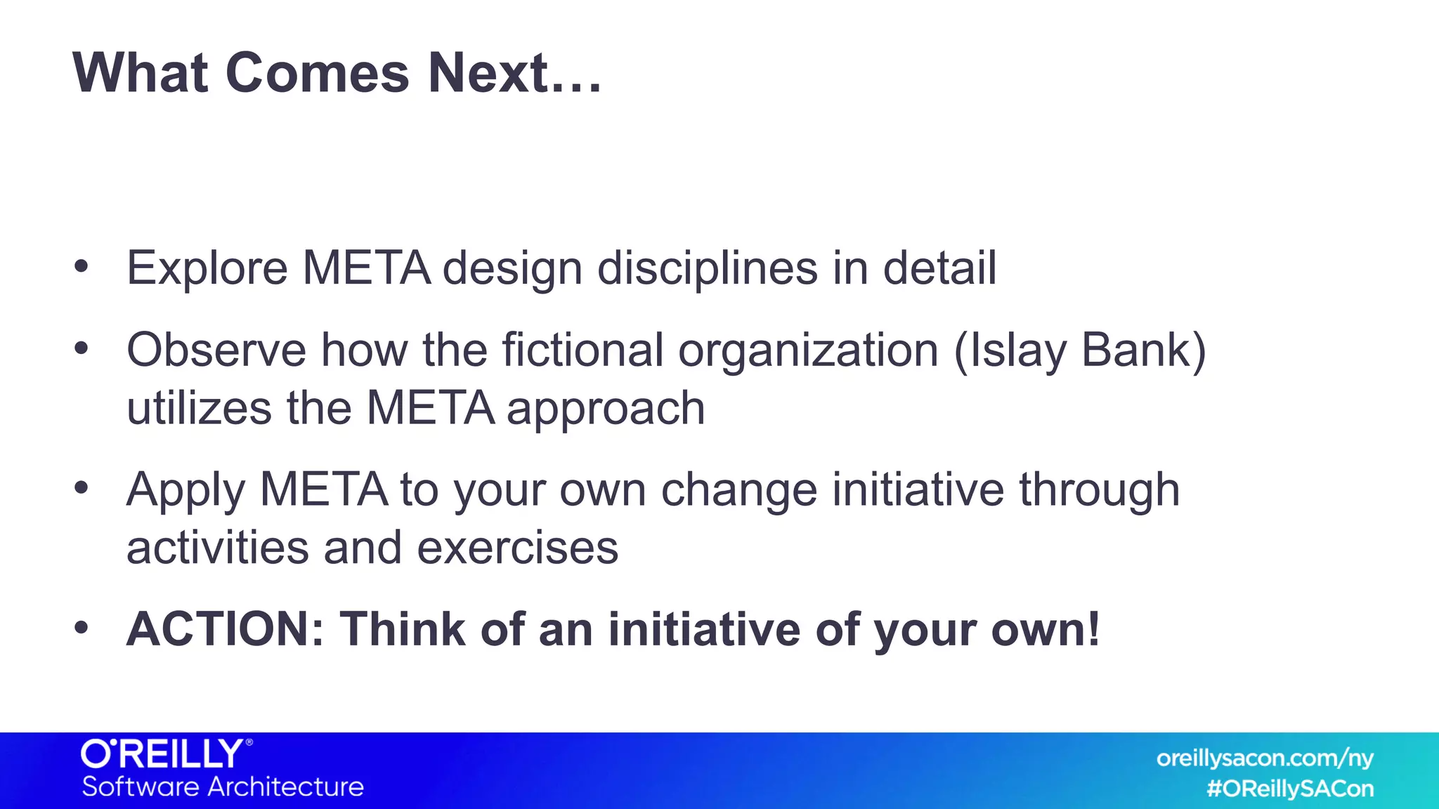 What Comes Next…
• Explore META design disciplines in detail
• Observe how the fictional organization (Islay Bank)
utilizes the META approach
• Apply META to your own change initiative through
activities and exercises
• ACTION: Think of an initiative of your own!
 