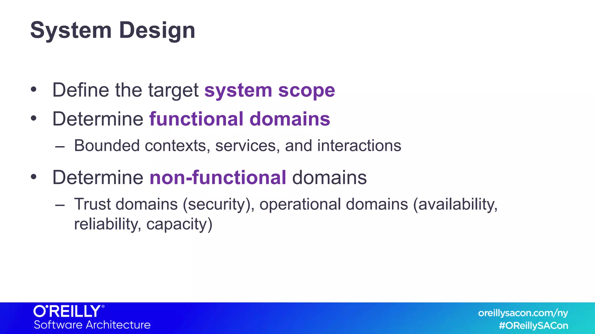 System Design
• Define the target system scope
• Determine functional domains
– Bounded contexts, services, and interactions
• Determine non-functional domains
– Trust domains (security), operational domains (availability,
reliability, capacity)
 