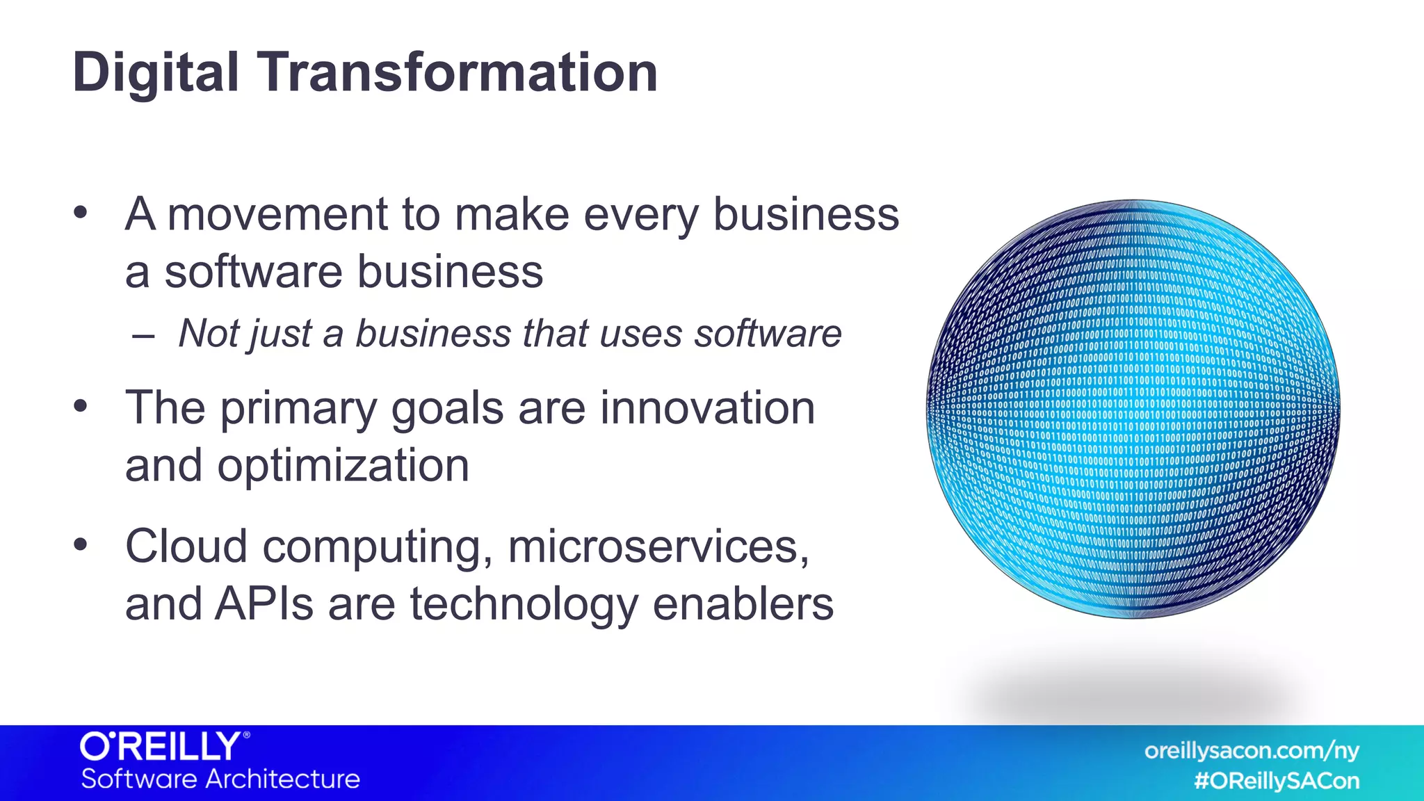 Digital Transformation
• A movement to make every business
a software business
– Not just a business that uses software
• The primary goals are innovation
and optimization
• Cloud computing, microservices,
and APIs are technology enablers
 