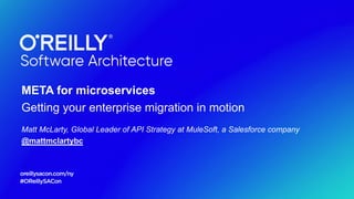 META for microservices
Getting your enterprise migration in motion
Matt McLarty, Global Leader of API Strategy at MuleSoft, a Salesforce company
@mattmclartybc
 