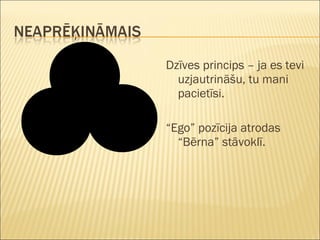 Dzīves princips – ja es tevi
uzjautrināšu, tu mani
pacietīsi.
“Ego” pozīcija atrodas
“Bērna” stāvoklī.
 