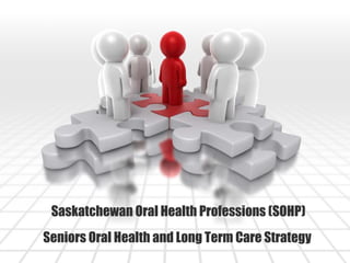 Saskatchewan Oral Health Professions (SOHP)
Seniors Oral Health and Long Term Care Strategy

 