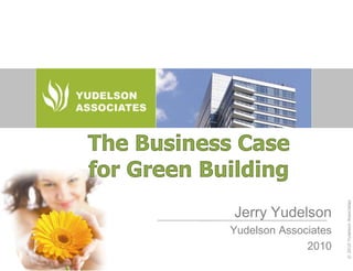 The Business Case for Green Building Jerry Yudelson Yudelson Associates 2010 