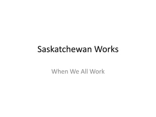 Saskatchewan Works When We All Work 