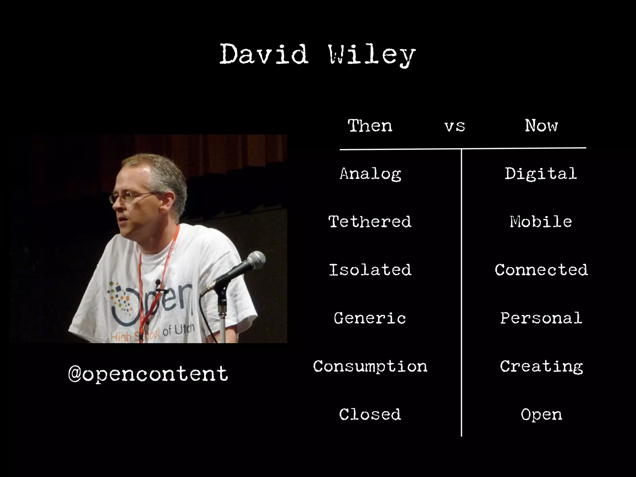 David Wiley

                   Then       vs     Now

                  Analog            Digital

                 Tethered           Mobile

                 Isolated          Connected

                  Generic          Personal

                Consumption        Creating
@opencontent
                  Closed             Open
 