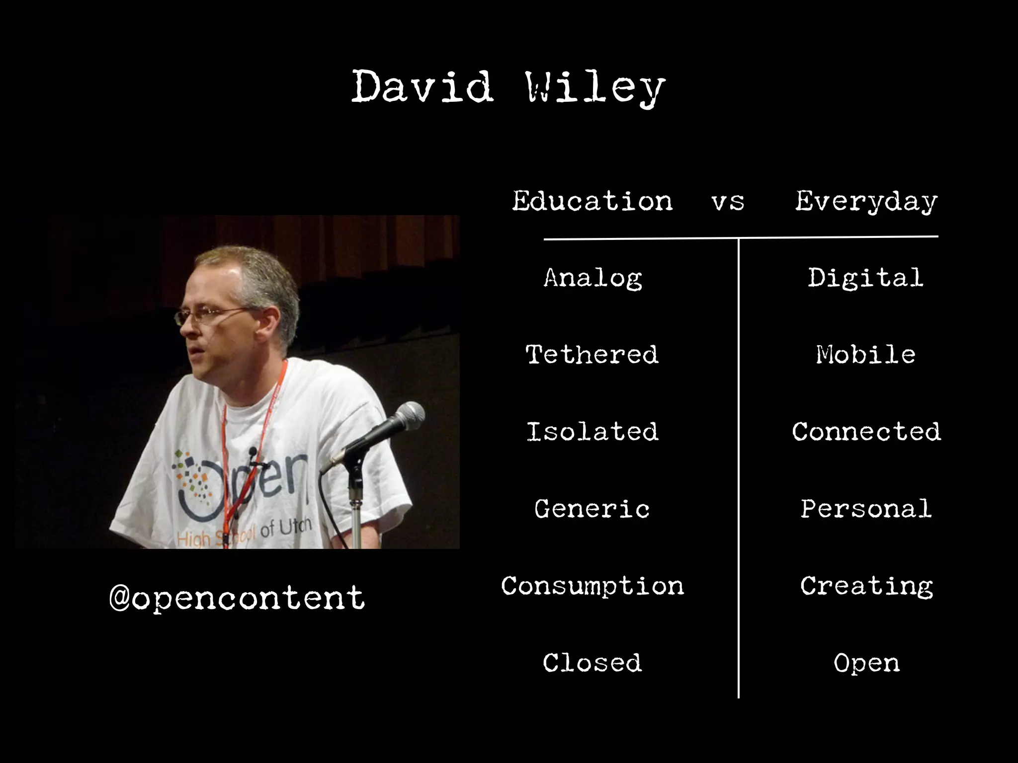 David Wiley

                Education     vs   Everyday

                  Analog            Digital

                 Tethered           Mobile

                 Isolated          Connected

                  Generic          Personal

                Consumption        Creating
@opencontent
                  Closed             Open
 