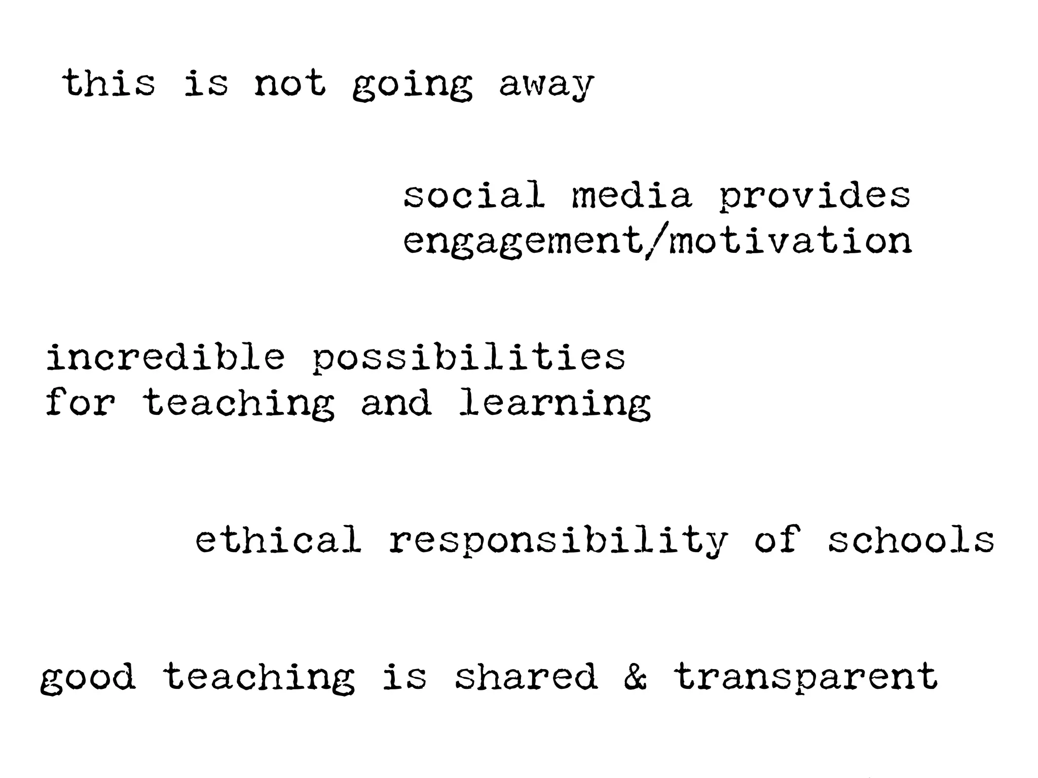 this is not going away

              social media provides
              engagement/motivation

incredible possibilities
for teaching and learning


      ethical responsibility of schools


good teaching is shared & transparent
 