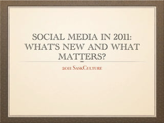 SOCIAL MEDIA IN 2011:
WHAT'S NEW AND WHAT
      MATTERS?
       2011 SaskCulture
 