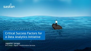 © Sasken Communication Technologies 1
Critical Success Factors for
A Data Analytics Initiative
Jagadish Iyengar
VP & Head - Digital Transformation Services
 