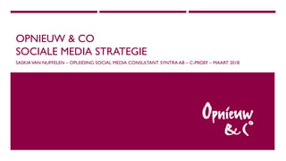 OPNIEUW & CO
SOCIALE MEDIA STRATEGIE
SASKIAVAN NUFFELEN – OPLEIDING SOCIAL MEDIA CONSULTANT SYNTRA AB – C-PROEF – MAART 2018
 