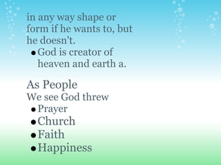 in any way shape or
form if he wants to, but
he doesn't.
   God is creator of
   heaven and earth a.

As People
We see God threw
 Prayer
  Church
  Faith
  Happiness
 