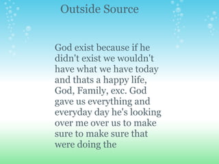 Outside Source


God exist because if he
didn't exist we wouldn't
have what we have today
and thats a happy life,
God, Family, exc. God
gave us everything and
everyday day he's looking
over me over us to make
sure to make sure that
were doing the
 