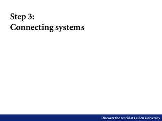 Discover the world at Leiden University
Step 3:
Connecting systems
 