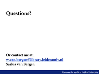 Discover the world at Leiden University
Questions?
Or contact me at:
w.van.bergen@library.leidenuniv.nl
Saskia van Bergen
 