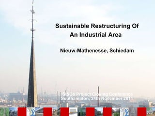 Sustainable Restructuring Of An Industrial Area   Nieuw-Mathenesse, Schiedam   SISCo Project Closing Conference Southampton, 24th November 2011 