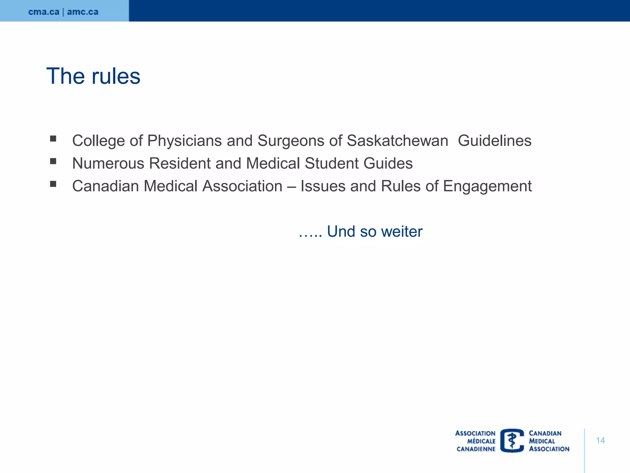 The rules




College of Physicians and Surgeons of Saskatchewan Guidelines
Numerous Resident and Medical Student Guides
Canadian Medical Association – Issues and Rules of Engagement
….. Und so weiter

14

 