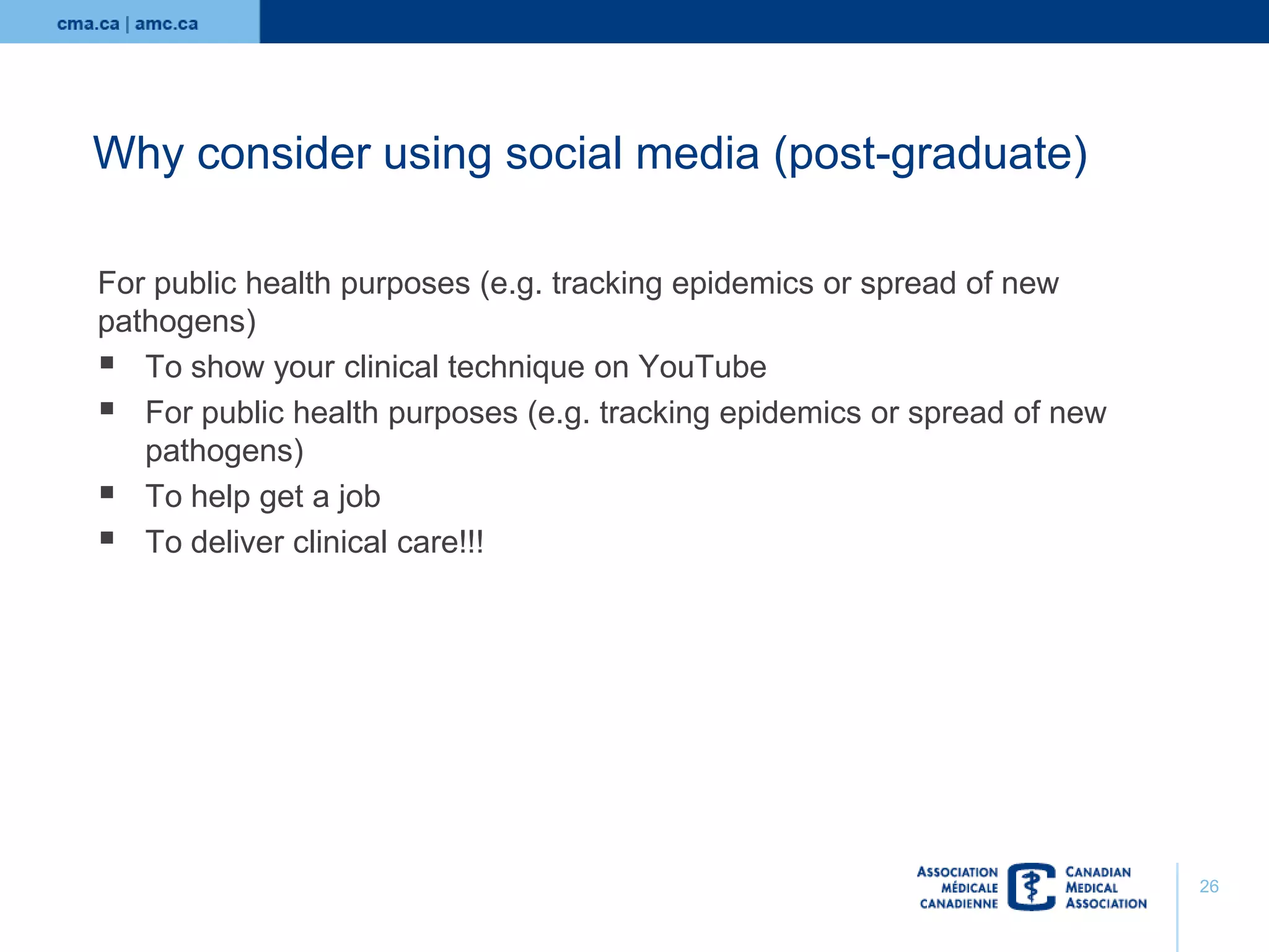 Why consider using social media (post-graduate)
For public health purposes (e.g. tracking epidemics or spread of new
pathogens)
 To show your clinical technique on YouTube
 For public health purposes (e.g. tracking epidemics or spread of new
pathogens)
 To help get a job
 To deliver clinical care!!!

26

 