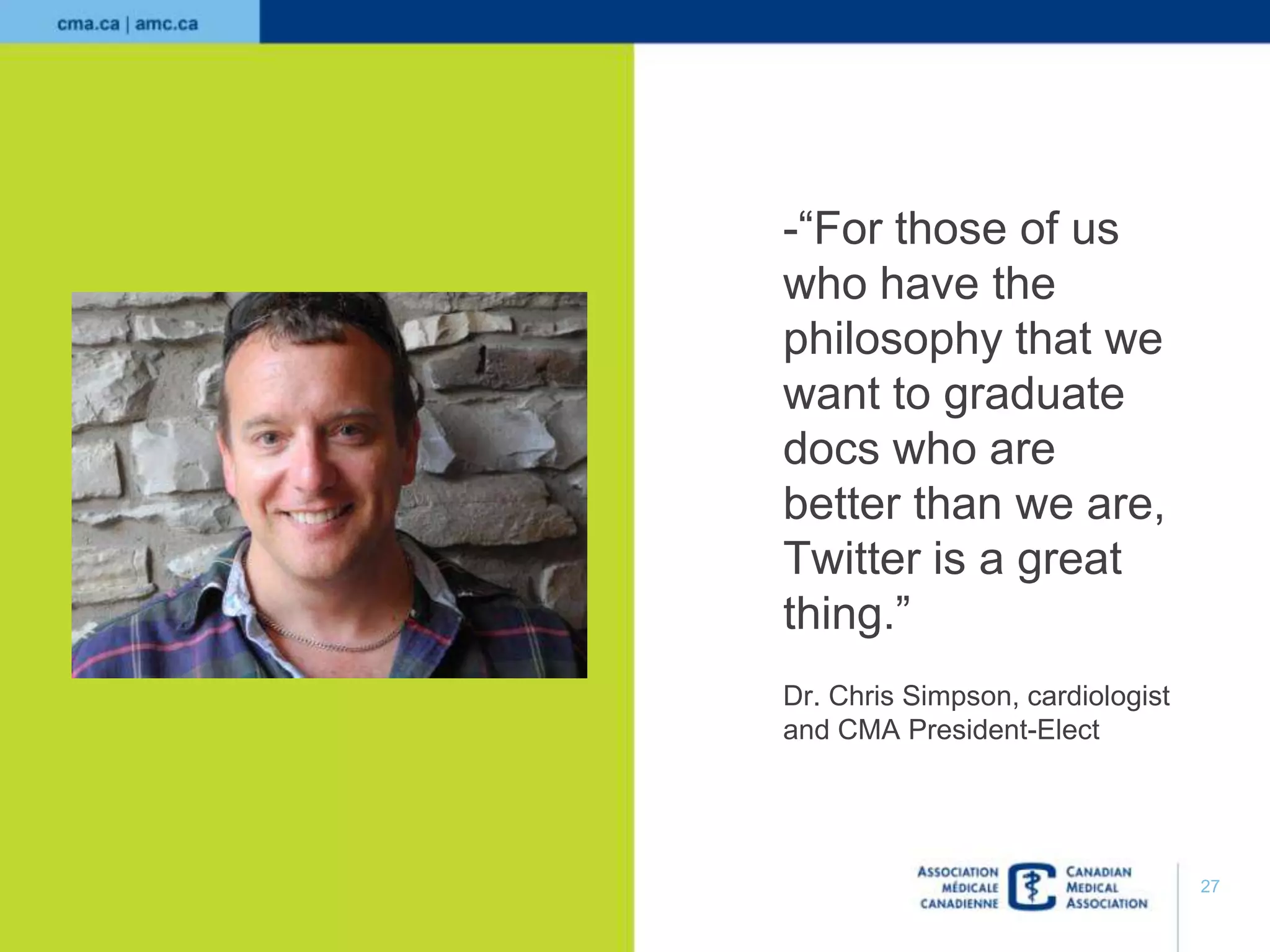 -“For those of us
who have the
philosophy that we
want to graduate
docs who are
better than we are,
Twitter is a great
thing.”
Dr. Chris Simpson, cardiologist
and CMA President-Elect

27

 