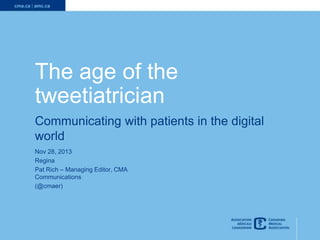 The age of the
tweetiatrician
Communicating with patients in the digital
world
Nov 28, 2013
Regina
Pat Rich – Managing Editor, CMA
Communications
(@cmaer)

1

 
