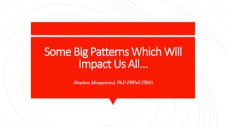 SomeBig Patterns WhichWill
Impact Us All…
Stephen Murgatroyd, PhD FBPsS FRSA
 