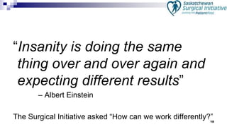 18
“Insanity is doing the same
thing over and over again and
expecting different results”
– Albert Einstein
The Surgical Initiative asked “How can we work differently?”
 