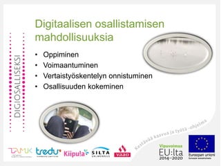 Digitaalisen osallistamisen
mahdollisuuksia
• Oppiminen
• Voimaantuminen
• Vertaistyöskentelyn onnistuminen
• Osallisuuden kokeminen
 