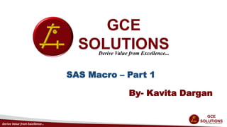 Derive Value from Excellence…
G -
SAS Macro – Part 1
By- Kavita Dargan
 