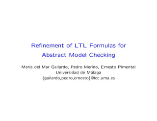 Reﬁnement of LTL Formulas for
         Abstract Model Checking

Mar´ del Mar Gallardo, Pedro Merino, Ernesto Pimentel
   ıa
                Universidad de M´laga
                                 a
         {gallardo,pedro,ernesto}@lcc.uma.es
 