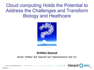 51
Cloud computing Holds the Potential to
Address the Challenges and Transform
Biology and Heathcare
Krittika Sasmal
Email: “krittika” dot “sasmal” (at) “interpretomics” dot “co”
19.02.14
 