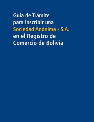 Guía de Trámite
para inscribir una
Sociedad Anónima - S.A.
en el Registro de
Comercio de Bolivia
 