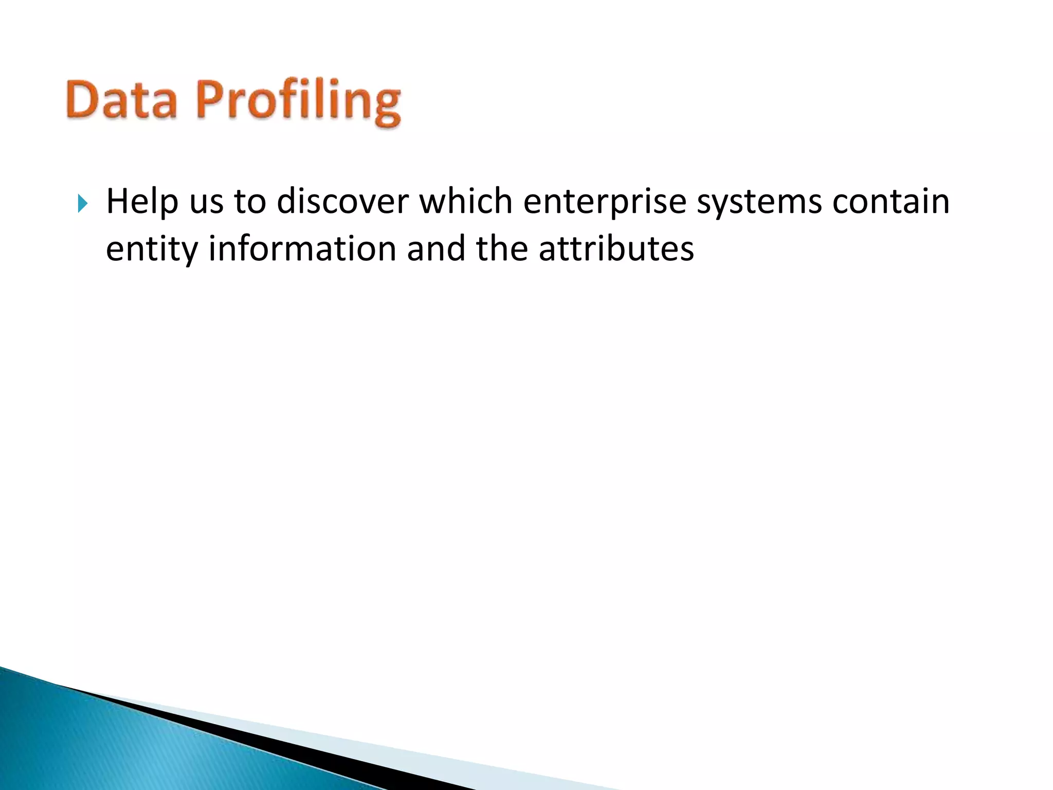  Help us to discover which enterprise systems contain
entity information and the attributes
 
