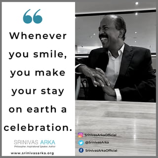Whenever
you smile,
you make
your stay
on earth a
celebration.
SrinivasArkaOfficial
SrinivasArkaOfficial
@SrinivasArka
www.srinivasarka.org
 