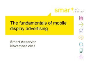 The fundamentals of mobile
display advertising

Smart Adserver
November 2011
 