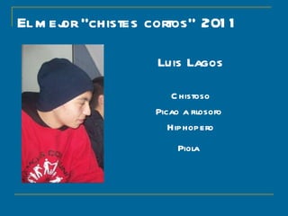 El mejor “chistes cortos” 2011 Luis Lagos Chistoso Picao a filosofo  Hiphopero Piola   