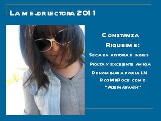 La mejor lectora 2011 Constanza Riquelme: Seca en historia e ingles  Piolita y excelente amiga Denominada por la LN DosMilDoce como “Alternativash” 