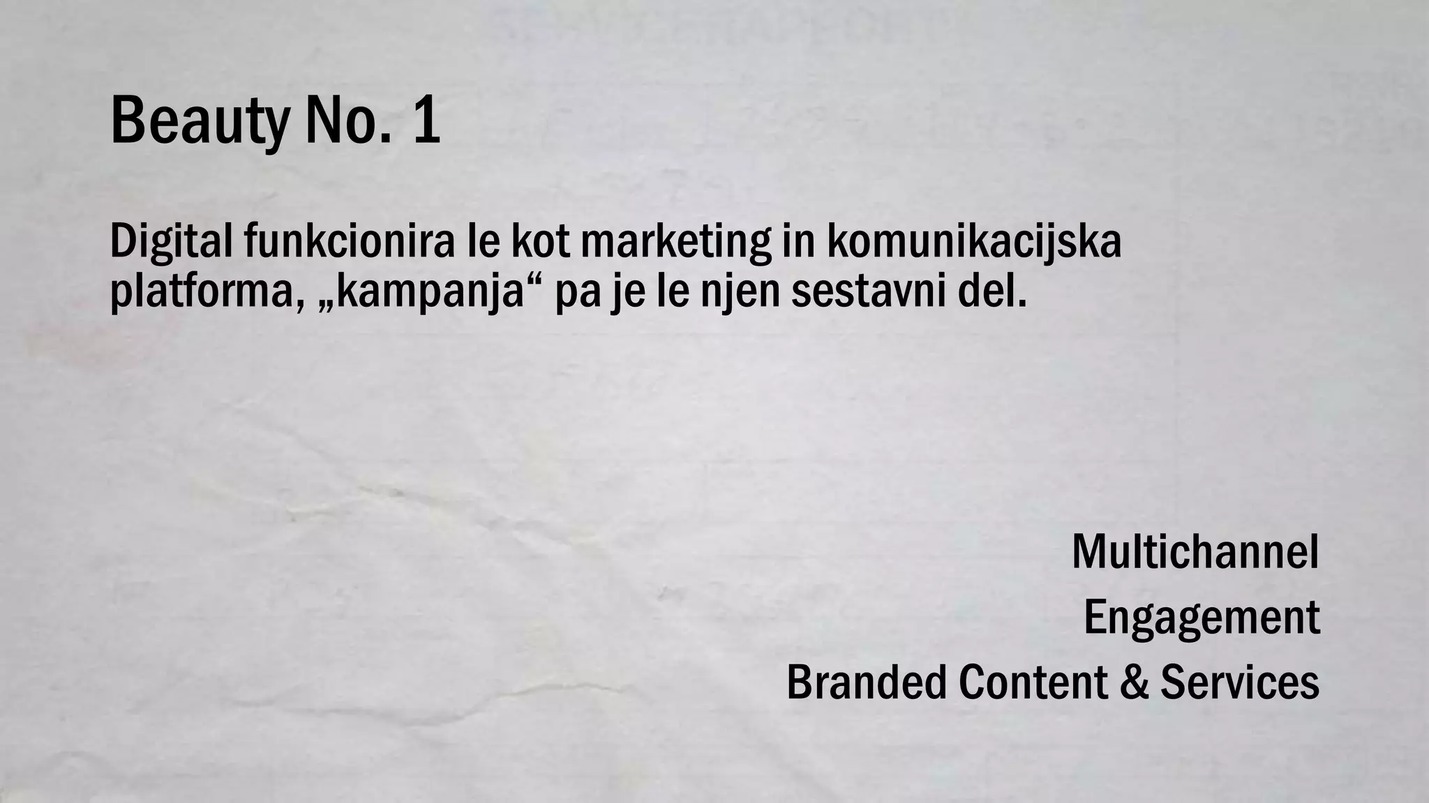 Beauty No. 1
Digital funkcionira le kot marketing in komunikacijska
platforma, „kampanja“ pa je le njen sestavni del.
Multichannel
Engagement
Branded Content & Services
 