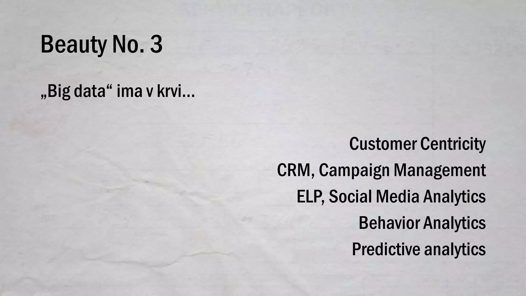 Beauty No. 3
„Big data“ ima v krvi…
Customer Centricity
CRM, Campaign Management
ELP, Social Media Analytics
Behavior Analytics
Predictive analytics
 