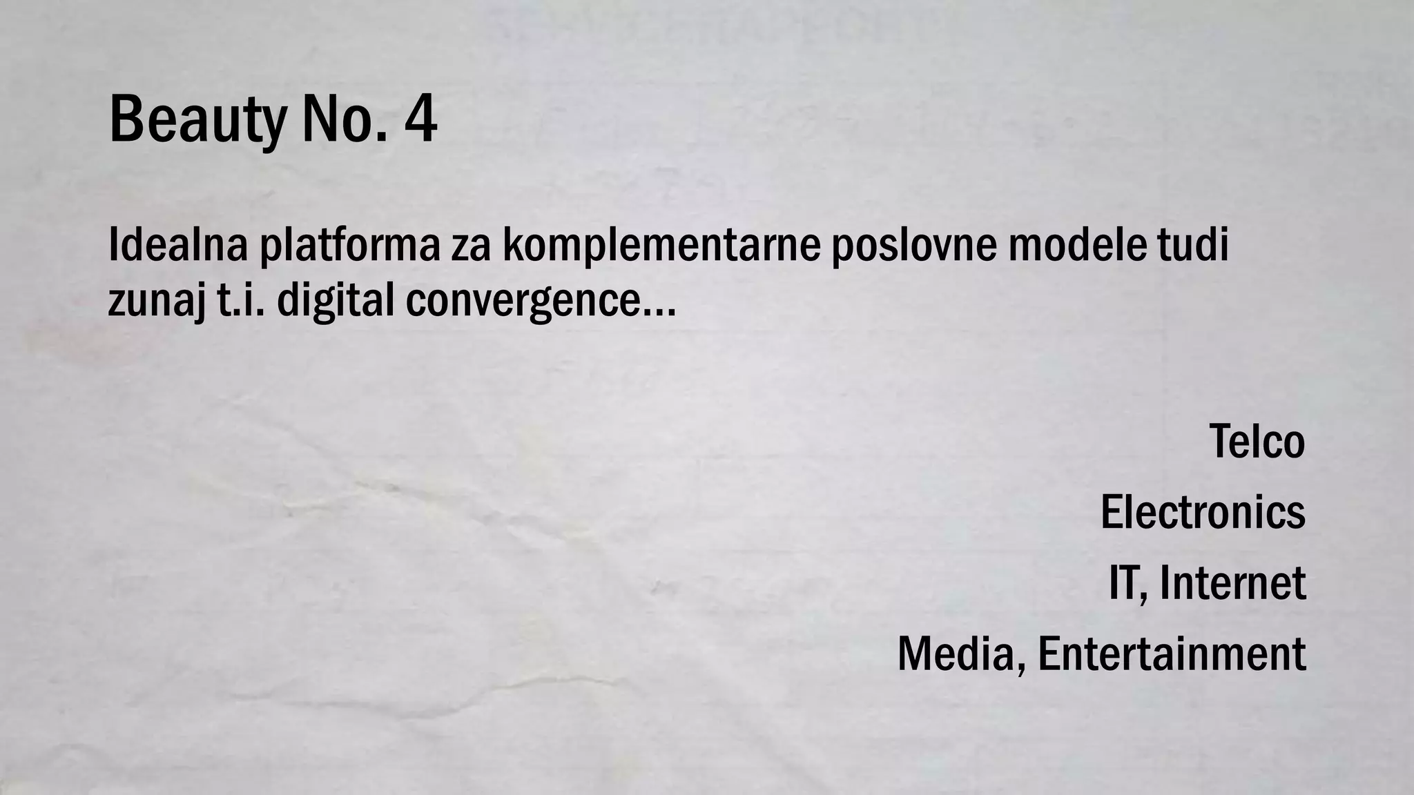 Beauty No. 4
Idealna platforma za komplementarne poslovne modele tudi
zunaj t.i. digital convergence…
Telco
Electronics
IT, Internet
Media, Entertainment
 