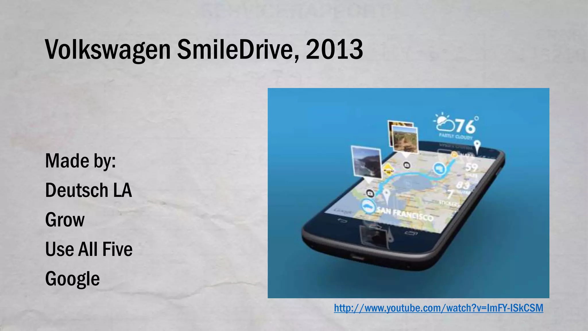 Volkswagen SmileDrive, 2013
Made by:
Deutsch LA
Grow
Use All Five
Google
http://www.youtube.com/watch?v=ImFY-lSkCSM
 