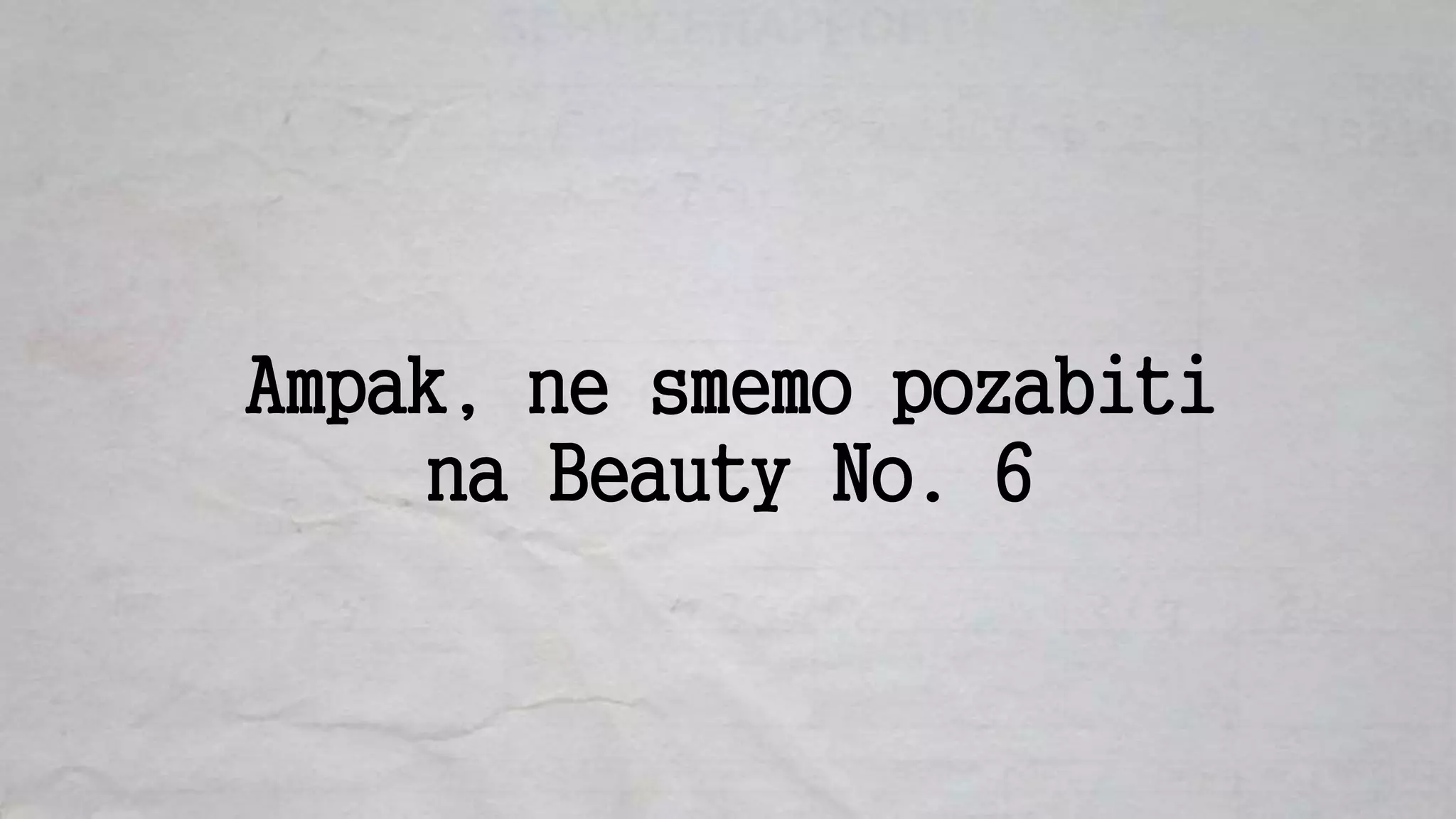 Ampak, ne smemo pozabiti
na Beauty No. 6
 