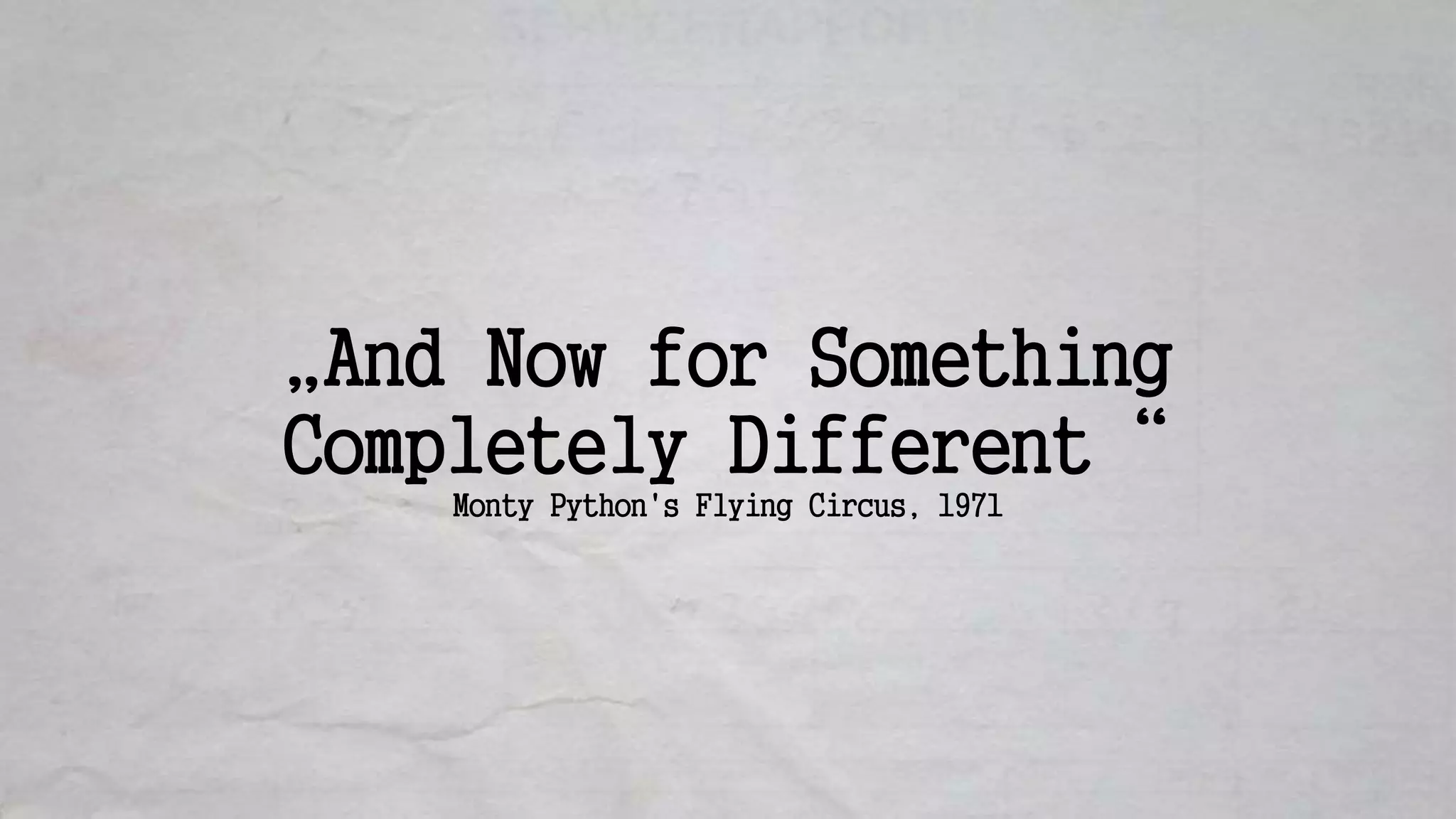 „And Now for Something
Completely Different“
Monty Python's Flying Circus, 1971
 