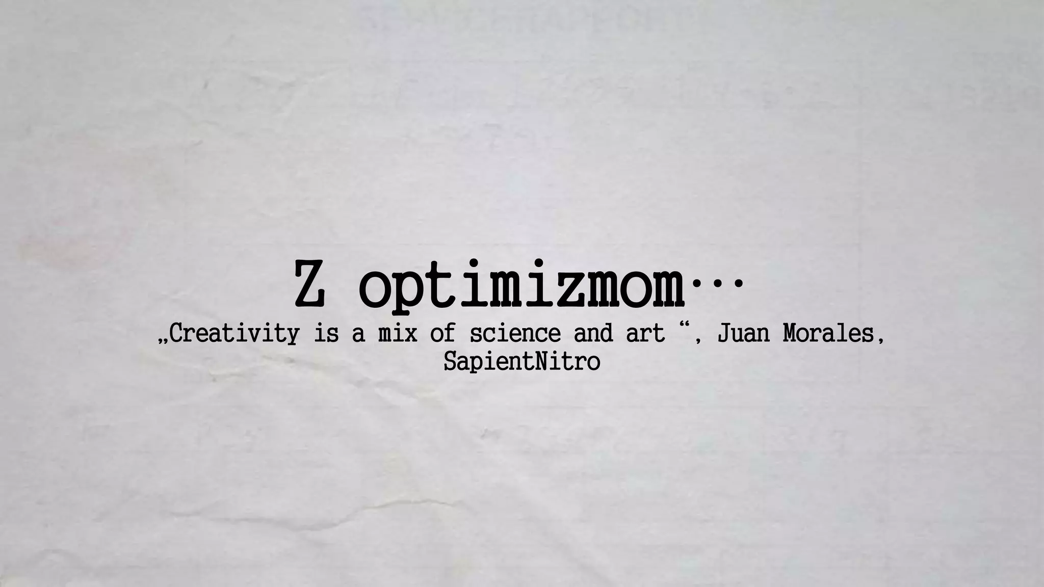 Z optimizmom…
„Creativity is a mix of science and art“, Juan Morales,
SapientNitro
 
