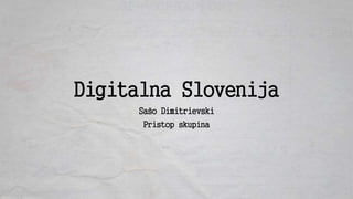 Digitalna Slovenija
Sašo Dimitrievski
Pristop skupina
 
