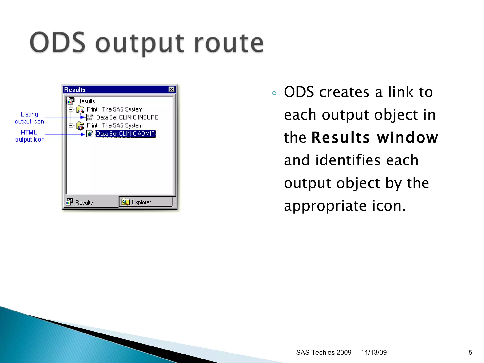 ODS creates a link to each output object in the  Results window  and identifies each output object by the appropriate icon.  11/13/09 SAS Techies 2009 
