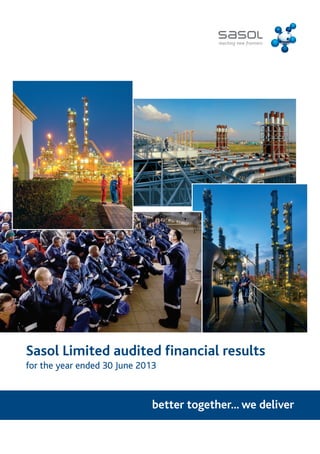 Sasol Limited audited financial results 
for the year ended 30 June 2013 
better together... we deliver 
 