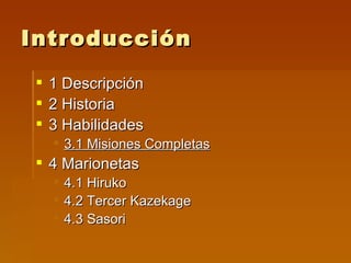 Introducción 1 Descripción 2 Historia 3 Habilidades 3.1 Misiones Completas 4 Marionetas 4.1 Hiruko 4.2 Tercer Kazekage 4.3 Sasori 