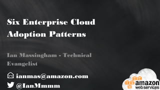Six Enterprise Cloud Adoption
Patterns
ianmas@amazon.com
@IanMmmm
Ian Massingham - Technical Evangelist
 