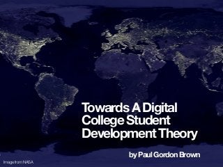 Towards A Digital
College Student
Development Theory
by Paul Gordon Brown
Image from NASA
 